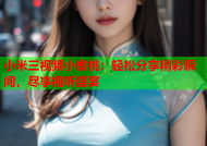 小米三视频小蜜桃：轻松分享精彩瞬间，尽享视听盛宴