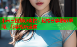 小米三视频小蜜桃：轻松分享精彩瞬间，尽享视听盛宴