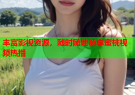 丰富影视资源，随时随地畅享蜜桃视频热播