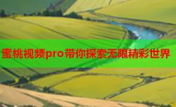 蜜桃视频pro带你探索无限精彩世界