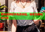 蜜桃视频软件免费体验，畅享无限精彩内容