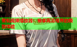 蜜桃视频播放器：畅享高清视界的极致体验