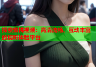 探索蜜桃视频：高清流畅、互动丰富的视听体验平台