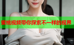 蜜桃视频带你探索不一样的视界