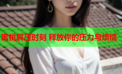 蜜桃解压时刻 释放你的压力与烦恼