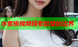 水蜜桃视频探索欲望的边界