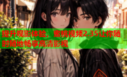 提升观影体验，蜜桃视频2.35让你随时随地畅享高清影视