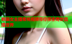 熊猫女主播蜜桃视频带你探索奇妙直播世界