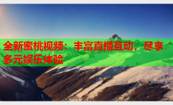 全新蜜桃视频：丰富直播互动，尽享多元娱乐体验