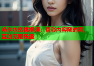 畅享水蜜桃视频：精彩内容随时看，互动无限乐趣