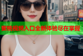 蜜桃视频入口全新体验尽在掌握