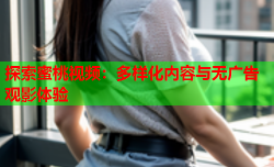 探索蜜桃视频：多样化内容与无广告观影体验