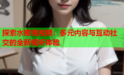 探索水蜜桃视频：多元内容与互动社交的全新视听体验