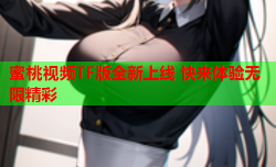 蜜桃视频TF版全新上线 快来体验无限精彩