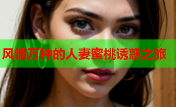 风情万种的人妻蜜桃诱惑之旅