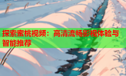 探索蜜桃视频：高清流畅影视体验与智能推荐