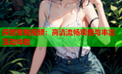 探索蜜桃视频：高清流畅观看与丰富互动体验
