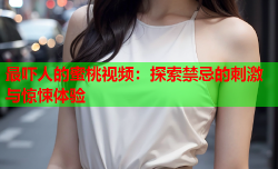 最吓人的蜜桃视频：探索禁忌的刺激与惊悚体验