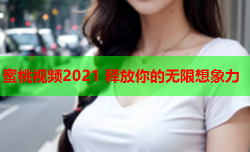 蜜桃视频2021 释放你的无限想象力