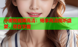 小蜜桃视频高清：畅享高清视听盛宴，尽在掌握