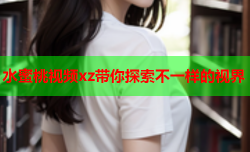 水蜜桃视频xz带你探索不一样的视界