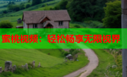蜜桃视频：轻松畅享无限视界
