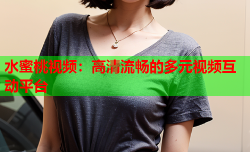 水蜜桃视频：高清流畅的多元视频互动平台