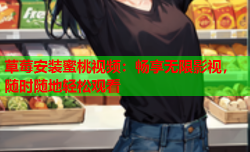 草莓安装蜜桃视频：畅享无限影视，随时随地轻松观看