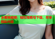 水蜜桃视频：轻松观看与下载，尽享精彩内容