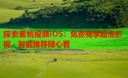 探索蜜桃视频iOS：免费畅享超清影视，智能推荐随心看