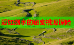 爱如潮水的秘密桃源探险