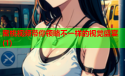 蜜桃视频带你领略不一样的视觉盛宴(1)