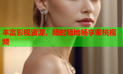 丰富影视资源，随时随地畅享蜜桃视频