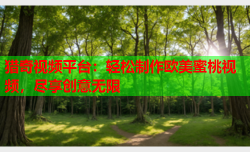 猎奇视频平台：轻松制作欧美蜜桃视频，尽享创意无限