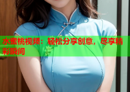 水蜜桃视频：轻松分享创意，尽享精彩瞬间