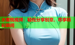 水蜜桃视频：轻松分享创意，尽享精彩瞬间