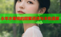 永年水蜜桃的甜蜜诱惑与丰收盛宴