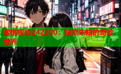 蜜桃视频242200：探索未知的奇妙世界