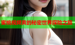 蜜桃视频黄的秘密世界探险之旅