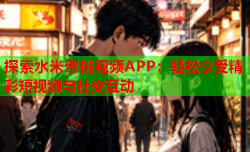 探索水米蜜桃视频APP：轻松享受精彩短视频与社交互动