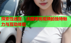 探索性迷宫：法国蜜桃视频的独特魅力与互动体验