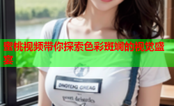 蜜桃视频带你探索色彩斑斓的视觉盛宴