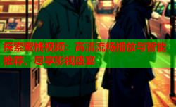 探索蜜桃视频：高清流畅播放与智能推荐，尽享影视盛宴
