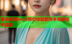 蜜桃视频mu8带你体验前所未有的视听盛宴