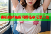 蜜桃视频免费观看畅享无限乐趣