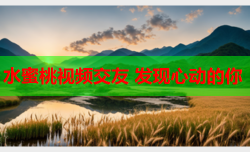 水蜜桃视频交友 发现心动的你