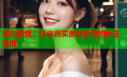 蜜桃视频：畅享真实美女直播的秘密基地