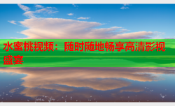 水蜜桃视频：随时随地畅享高清影视盛宴