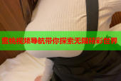 蜜桃视频导航带你探索无限精彩世界