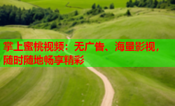 掌上蜜桃视频：无广告、海量影视，随时随地畅享精彩